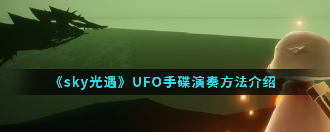 Sky光遇演奏UFO方法介绍 收跌演奏攻略