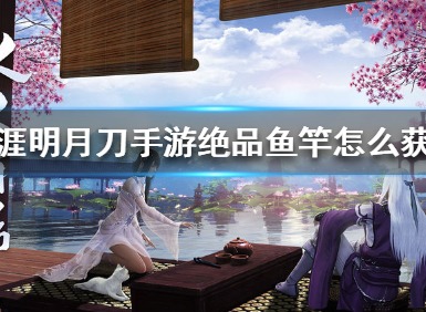 天涯明月刀手游绝品鱼竿怎么获得 绝品鱼竿攻略