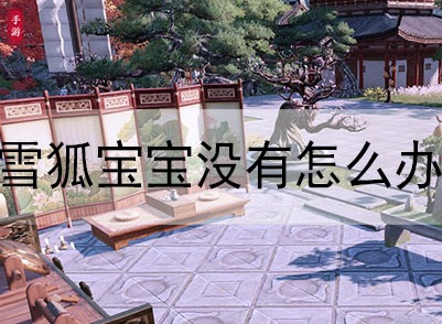 天涯明月刀手游雪狐宝宝没有原因 雪狐宝宝没有原因介绍