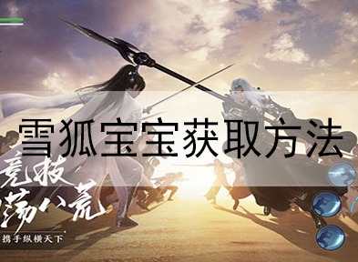 天涯明月刀手游雪狐宝宝获得方法 天涯明月刀手游雪狐宝宝获得攻略
