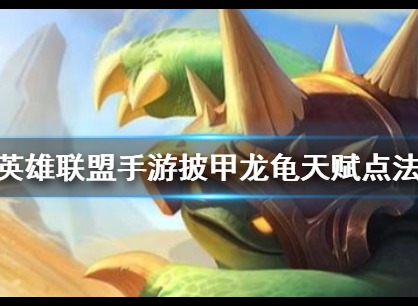 英雄联盟手游披甲龙龟天赋介绍 英雄联盟手游披甲龙龟天赋攻略
