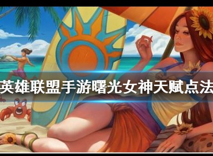 英雄联盟手游曙光女神天赋搭配方法 曙光女神天赋介绍