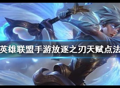 英雄联盟手游放逐之刃天赋选择方法 放逐之刃天赋选择介绍