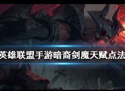 英雄联盟手游暗裔剑魔天赋加点方法 暗裔剑魔天赋加点攻略