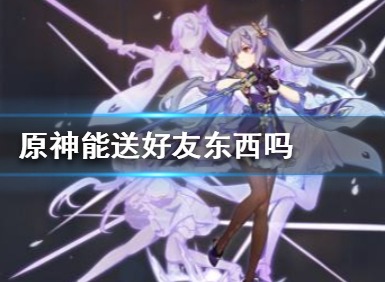 原神送好友东西方法 原神送好友东西教程