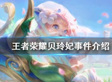 王者荣耀贝玲妃事件介绍 王者荣耀贝玲妃情况分析