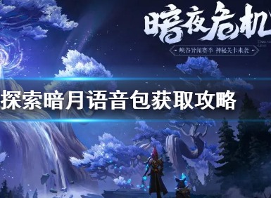王者荣耀探索暗月峡谷语音包获取方法 探索暗月峡谷语音包获取攻略