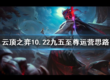 LOL云顶之弈九五至尊运营技巧介绍 10.22九五至尊最强运营思路攻略
