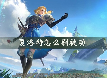 王者荣耀夏洛特怎么刷被动 夏洛特被动技能怎么刷新