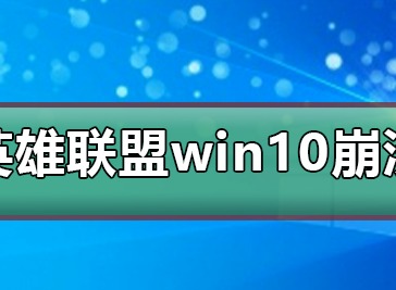 win10系统玩英雄联盟出现崩溃的问题介绍