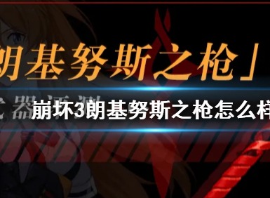 崩坏3朗基努斯之枪攻略 朗基努斯之枪实用性介绍