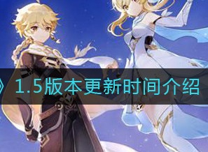 原神1.5版本什么时候更新 1.5版本更新时间