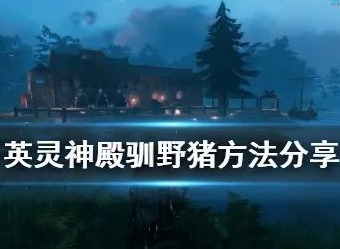 英灵神殿如何才能驯服野猪 valheim驯服野猪方法