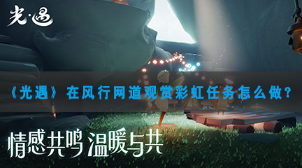 光遇在风行网道观赏彩虹任务怎样做-光遇在风行网道观赏彩虹任务攻略