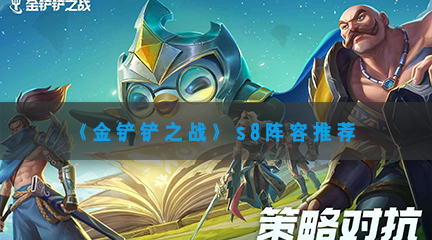 金铲铲之战s8阵容推荐-金铲铲之战s8最强上分阵容搭配攻略