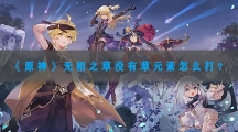 原神无相之草没有草元素怎样打-原神无相之草没有草元素打法攻略