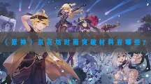 原神东花坊时雨突破材料有什么-原神东花坊时雨突破材料汇总