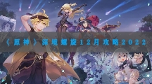 原神深境螺旋12月攻略2022-原神深境螺旋12月怎样打