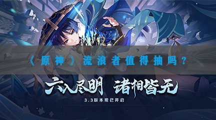 《原神》流浪者值得抽吗？