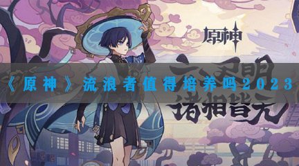 《原神》流浪者值得培养吗2023