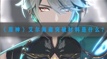 原神艾尔海森突破材料是什么-原神艾尔海森突破材料详情