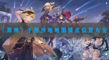 原神千壑沙地地图锚点位置大全-原神千壑沙地地图锚点都在那