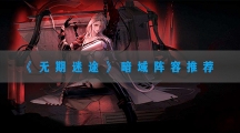 无期迷途暗域阵容推荐-无期迷途最强暗域阵容搭配攻略