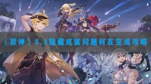原神3.3隐藏成就问题何在完成攻略-原神3.3隐藏成就问题何在怎样完成