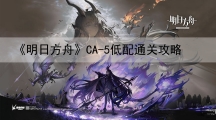 明日方舟技能本CA-5低练度通关攻略-明日方舟CA-5低配自律攻略