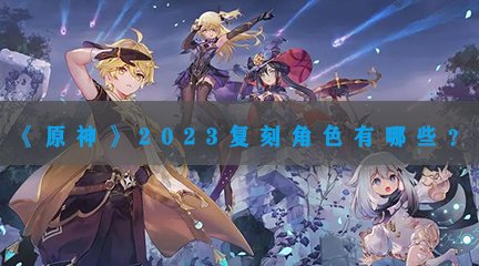 《原神》2023复刻角色有哪些？