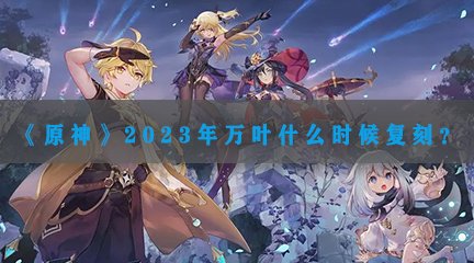 《原神》2023年万叶什么时候复刻？