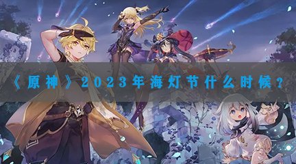 《原神》2023年海灯节什么时候？