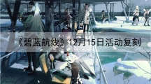 碧蓝航线12月15日活动复刻-碧蓝航线12月15日更新了什么
