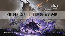 明日方舟11-11磨难攻略-淬火尘霾11-11单核打法攻略