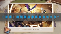 原神酒馆挑战魔偶剑鬼怎样打-原神酒馆挑战魔偶剑鬼打法攻略