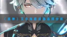 原神艾尔海森武器选择分析-原神艾尔海森武器怎样搭配