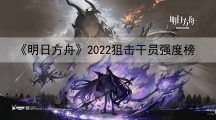 明日方舟2022狙击干员强度榜-最强狙击干员