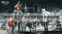 明日方舟干员通用模组任务速刷攻略-干员通用模组任务怎样做