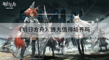 明日方舟缠丸值得培养吗-明日方舟缠丸强度怎样样