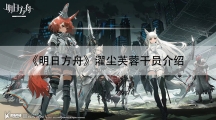 明日方舟濯尘芙蓉干员介绍-明日方舟濯尘芙蓉怎样样