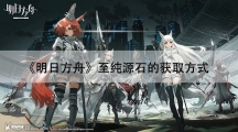 明日方舟至纯源石的获取方式-至纯源石可以怎样获得