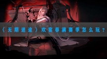 无期迷途欢宴春满赛季怎样玩-无期迷途欢宴春满赛季玩法攻略