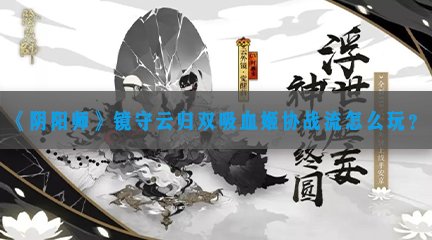 《阴阳师》镜守云归双吸血姬协战流怎么玩？