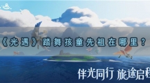 光遇踏舞孩童先祖在哪里-光遇12.24踏舞孩童先祖位置分享