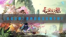 长安幻想首冲自选宝宝哪个好-长安幻想首冲自选宠物选择推荐