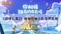 猫咪公寓2慵懒性格小队培养攻略-慵懒性格小队怎样养成