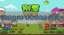 别惹农夫柔骨皮肤怎样解锁-别惹农夫柔骨皮肤获取攻略