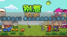 别惹农夫暴走九尾皮肤怎样解锁-别惹农夫暴走九尾皮肤获取攻略