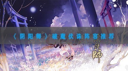 《阴阳师》破魔伏诛阵容推荐