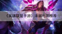 英雄联盟手游泽丽出装推荐-泽丽出装顺序